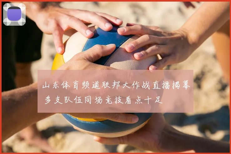 山东体育频道联邦大作战直播揭幕 多支队伍同场竞技看点十足