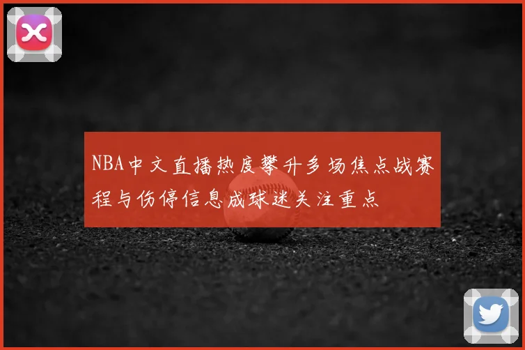 NBA中文直播热度攀升多场焦点战赛程与伤停信息成球迷关注重点